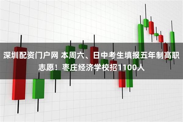 深圳配资门户网 本周六、日中考生填报五年制高职志愿！枣庄经济学校招1100人