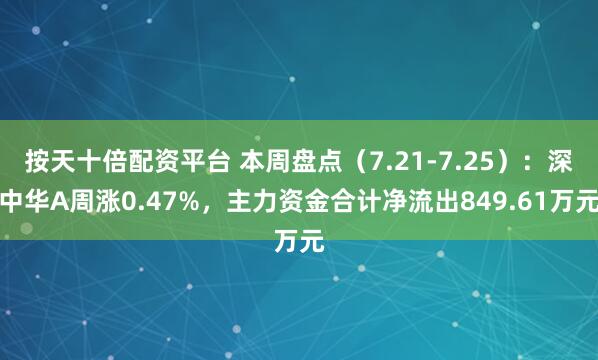 按天十倍配资平台 本周盘点（7.21-7.25）：深中华A周涨0.47%，主力资金合计净流出849.61万元