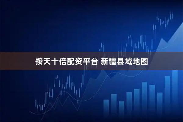 按天十倍配资平台 新疆县域地图