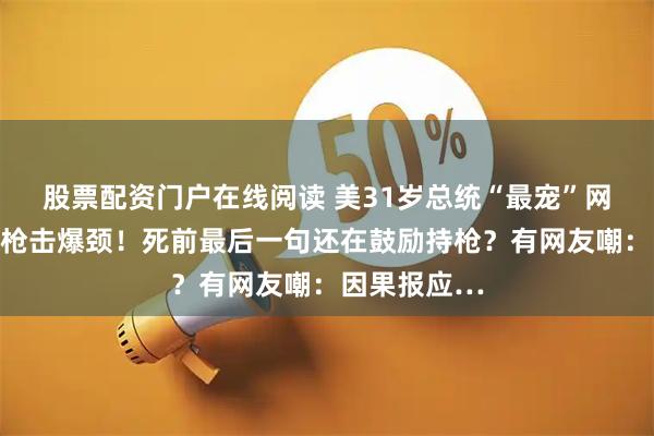 股票配资门户在线阅读 美31岁总统“最宠”网红演讲时遭枪击爆颈！死前最后一句还在鼓励持枪？有网友嘲：因果报应…