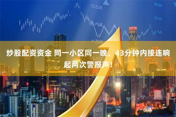 炒股配资资金 同一小区同一晚，43分钟内接连响起两次警报声！