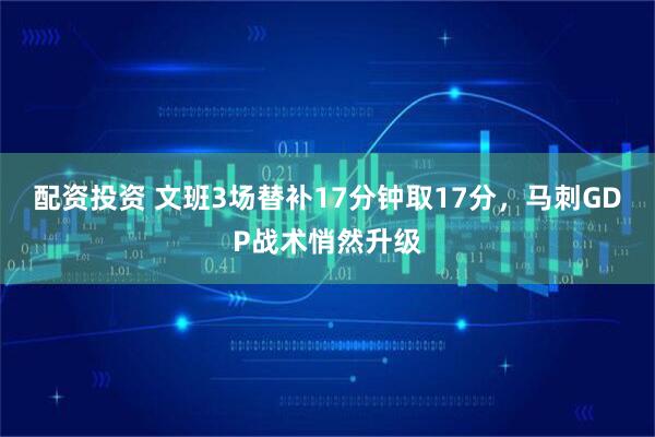 配资投资 文班3场替补17分钟取17分，马刺GDP战术悄然升级